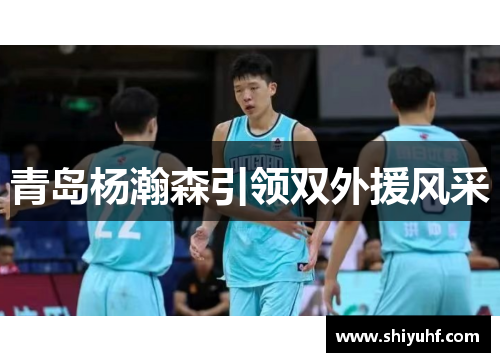 青岛杨瀚森引领双外援风采